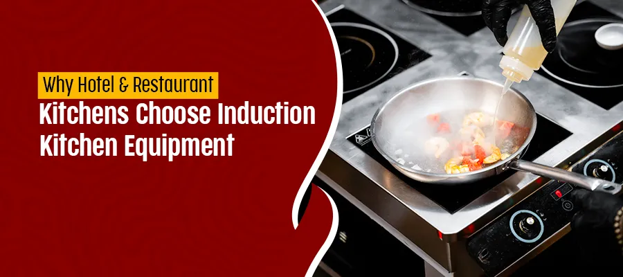 Why Hotel & Restaurant Kitchens Choose Induction Kitchen Equipment